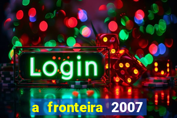 a fronteira 2007 filme completo download